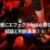 【初心者にエフェクターは必要ない？】結論と判断基準！！