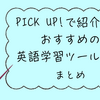 PICK UP！で紹介した、おすすめの英語学習ツールetc.のまとめ
