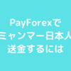 PayForexで在ミャンマー日本人に送金するには【PR】