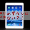 iPadAirのアプリが落とせない？！