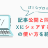 【はてなブログ】記事公開と同時にXにシェアする機能の使い方を紹介！