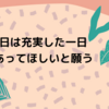 今日は充実した一日であってほしいと願う