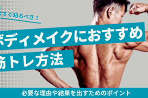 ボディメイクにおすすめできる筋トレ方法｜必要な理由や結果を出すためのポイント