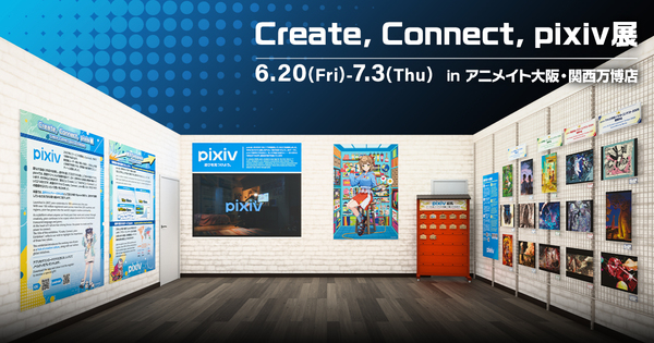 pixivが大阪・関西万博で期間限定イベント「Create, Connect, pixiv展」を開催～クリエイター紹介動画の放映やイラストコンテスト受賞作品の展示、関連書籍の販売などを実施～