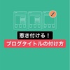 惹き付ける！ブログ記事タイトルの付け方3選【紹介と解説】