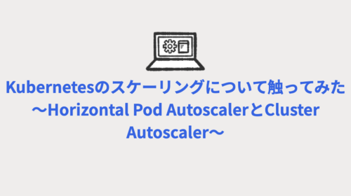 Kubernetesのスケーリングについて触ってみた 〜Horizontal Pod AutoscalerとCluster Autoscaler〜