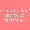 ダイエットするなら置き換えだけは絶対にするな！