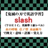 slashの意味【鬼滅の刃の英語】水の呼吸 壱ノ型 水面斬り（みなもぎり）で例文、語源、覚え方（TOEIC、英検準１級レベル）【マンガで英語学習】 