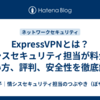 ExpressVPNとは？情シスセキュリティ担当が料金、使い方、評判、安全性を徹底解説