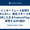 インターフェース負債を作らない。既存スキーマを維持したままFeatureFlagを実現するAPI設計