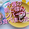 今週の朝ごはんあれこれ、パンが多く、ハンバーガーも登場しました！