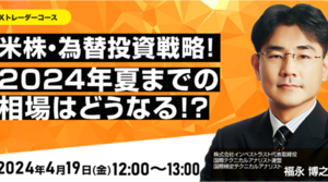 きょう開催オンラインセミナー「米株・為替投資戦略！2024年夏までの相場はどうなる！？」講師：福永 博之 氏