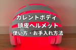 【カレントボディ 頭皮ヘルメットの使い方】自宅ケアのおすすめポイント