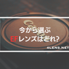 【オススメ】銘玉の多いEFレンズ。今から選ぶEFレンズはどれ？