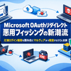 Microsoft OAuthリダイレクト悪用フィッシングの新潮流：正規ログイン画面を踏み台にマルウェアまで到達する手口と対策