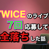 TWICEのライブに７回応募して全落ちした話