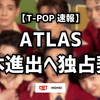 【速報】次世代人気T-POPアーティスト『ATLAS』『4EVE』、日本進出へ向けエージェント契約を締結
