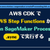 AWS CDK で AWS Step Functions から Amazon SageMaker Processing を .sync で実行する