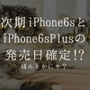 アイホン6sの噂まとめ。iPhone6s発表日&発売日、ボディ強度UP、保護フィルム先行発売!