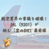 【航空業界の常識を破壊！】JAL（9201）が挑む「空のDX」最前線
