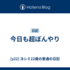 今日も超ぼんやり