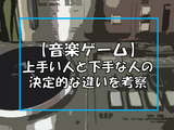 音ゲーが上手い人下手な人の決定的な違いを考察する