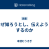 なぜ知ろうとし、伝えようとするのか