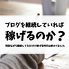 「継続すればブログで稼げる」ってよく言われるけどそれは間違え