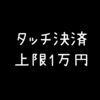 タッチ決済の上限額が1万円でガッカリした話