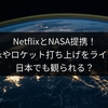 NetflixとNASA提携！宇宙遊泳やロケット打ち上げをライブ配信、日本でも観られる？