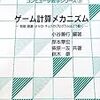  ゲーム計算メカニズム (コンピュータ数学シリーズ 7) / 岸本章宏,柴原一友,鈴木豪,小谷善行 (asin:4339025402)