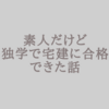 素人だけど独学で宅建に合格できた話