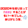 2020年を振り返って「感謝」することが多い1年でした。ありがとう皆。