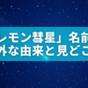 「レモン彗星」は果物じゃない？名前の意外な由来と1300年ぶり天体ショーの見どころ