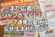 【話題】また広島!? ジャンボ宝くじ1等・ロト7連発の“聖地”はなぜ生まれたのか？