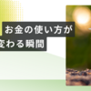 お金の使い方が変わる瞬間