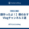【お題作ったよ！】僕のおすすめVlogチャンネル３選