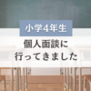 【小学4年生】個人面談に行ってきました