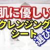 肌に優しいクレンジンシートはコレ！選び方もご紹介！   