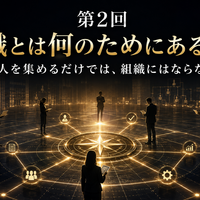 【中小企業の組織マネジメント実践篇】  ～戦略を実行し、社員と会社がともに成長する仕組みをつくる～  第1章　組織が機能するための基本を理解する  第2回　組織とは何のためにあるのか  ～人を集めるだけでは、組織にはならない～
