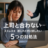 【上司と合わない】ストレスが限界のときに試すべき5つの対策