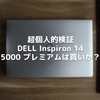 超個人的検証 DELL Inspiron 14 5000 プレミアムは買いか？