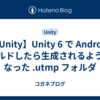 【Unity】Unity 6 で Android ビルドしたら生成されるようになった .utmp フォルダ