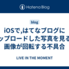 iOSで,はてなブログにアップロードした写真を見ると画像が回転する不具合