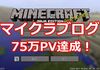 2018年３月マイクラブログ75万PV達成！