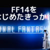 【やってみようかなと悩んでる方へ】自分がFF14をはじめたきっかけ