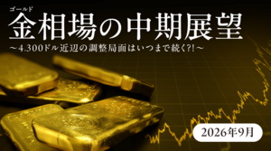 【2026年9月】金（ゴールド）相場の中期見通し  〜4,300 ドル近辺の調整局面はいつまで続く？！〜 2026年9月29日