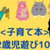 ＜子育て本＞0,1,2歳児がごきげんになる　あそび100