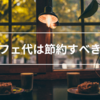 セミリタイア民はカフェ代を節約するべきか？