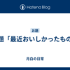 お題「最近おいしかったもの」